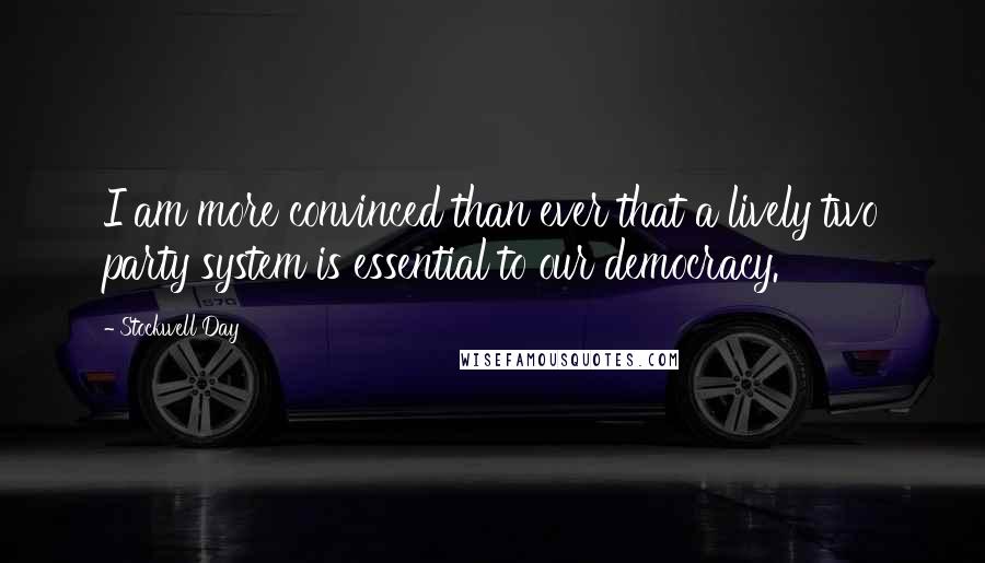 Stockwell Day Quotes: I am more convinced than ever that a lively two party system is essential to our democracy.