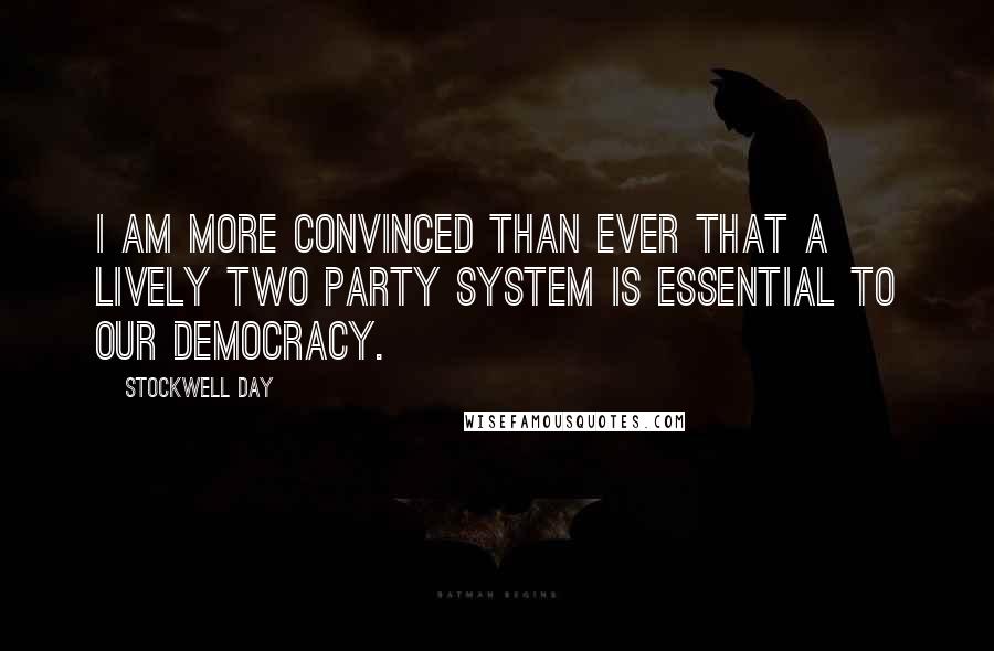 Stockwell Day Quotes: I am more convinced than ever that a lively two party system is essential to our democracy.