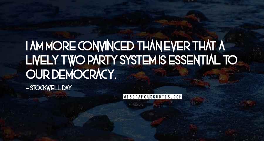 Stockwell Day Quotes: I am more convinced than ever that a lively two party system is essential to our democracy.