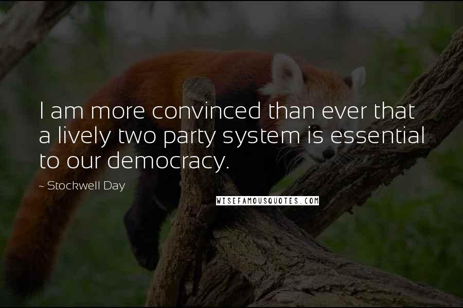 Stockwell Day Quotes: I am more convinced than ever that a lively two party system is essential to our democracy.