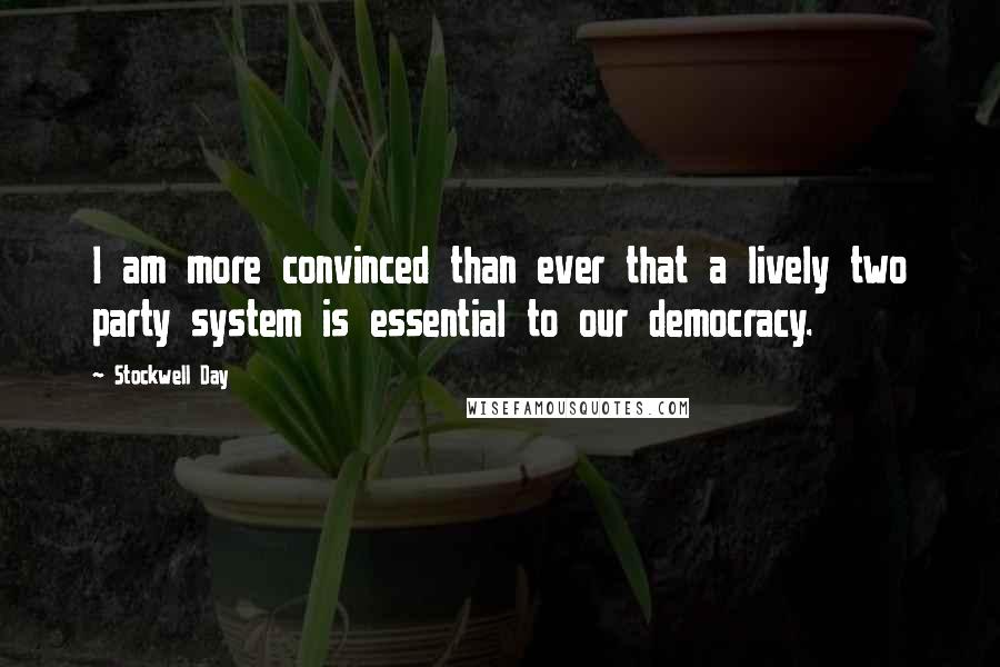 Stockwell Day Quotes: I am more convinced than ever that a lively two party system is essential to our democracy.