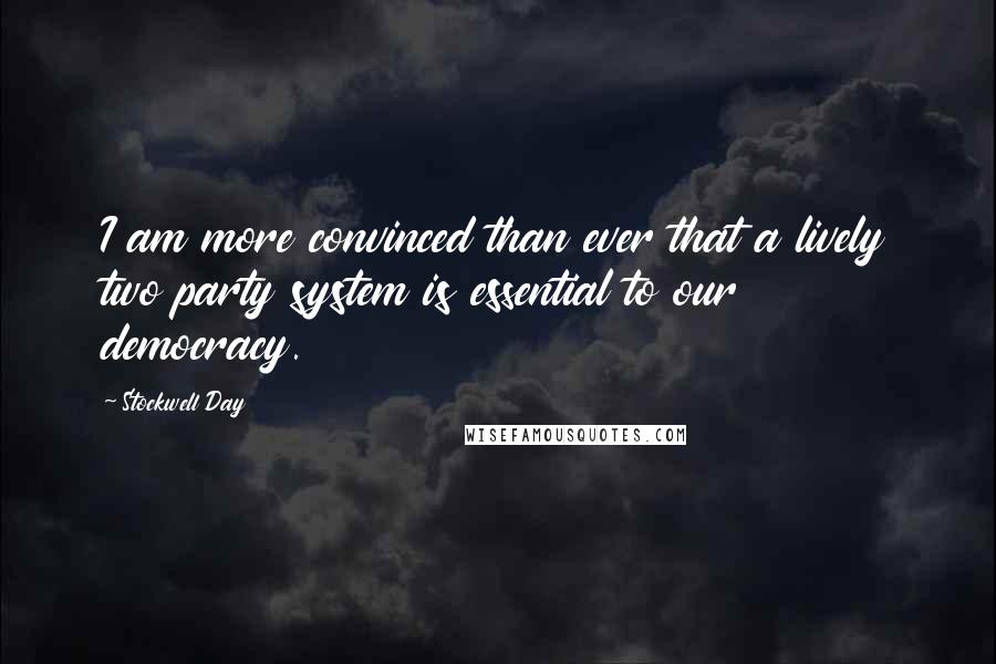 Stockwell Day Quotes: I am more convinced than ever that a lively two party system is essential to our democracy.