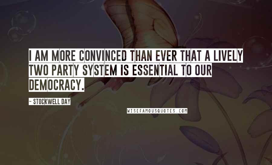 Stockwell Day Quotes: I am more convinced than ever that a lively two party system is essential to our democracy.