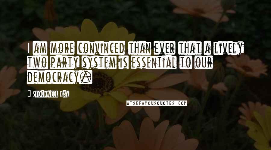 Stockwell Day Quotes: I am more convinced than ever that a lively two party system is essential to our democracy.