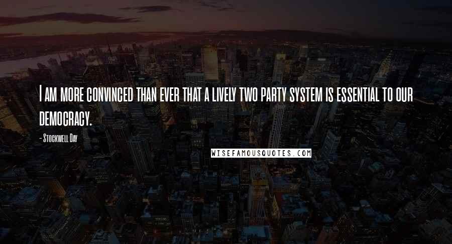 Stockwell Day Quotes: I am more convinced than ever that a lively two party system is essential to our democracy.