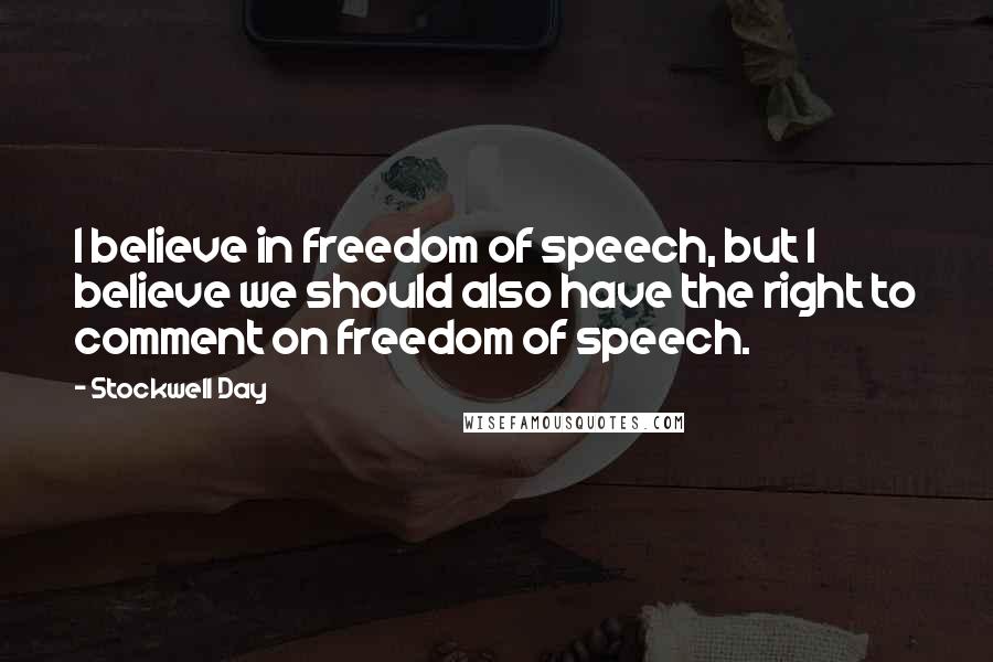 Stockwell Day Quotes: I believe in freedom of speech, but I believe we should also have the right to comment on freedom of speech.