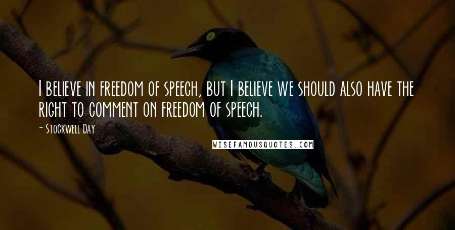 Stockwell Day Quotes: I believe in freedom of speech, but I believe we should also have the right to comment on freedom of speech.