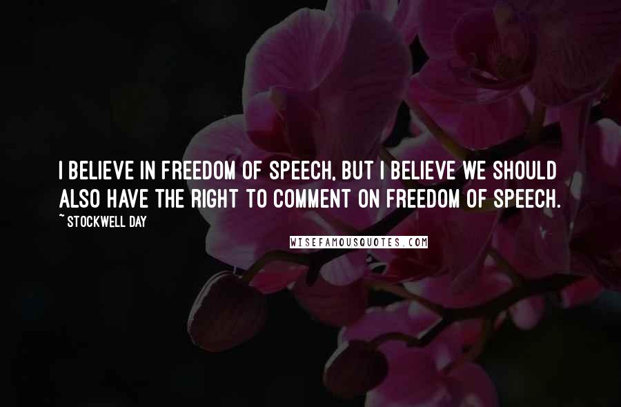 Stockwell Day Quotes: I believe in freedom of speech, but I believe we should also have the right to comment on freedom of speech.