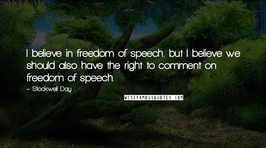 Stockwell Day Quotes: I believe in freedom of speech, but I believe we should also have the right to comment on freedom of speech.