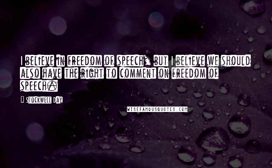 Stockwell Day Quotes: I believe in freedom of speech, but I believe we should also have the right to comment on freedom of speech.