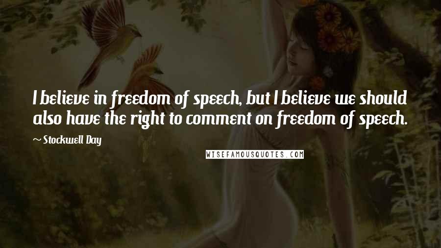 Stockwell Day Quotes: I believe in freedom of speech, but I believe we should also have the right to comment on freedom of speech.