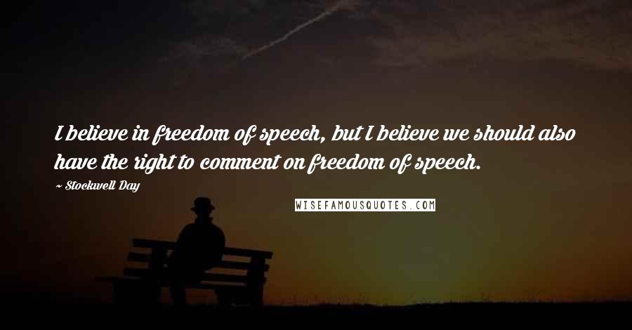 Stockwell Day Quotes: I believe in freedom of speech, but I believe we should also have the right to comment on freedom of speech.