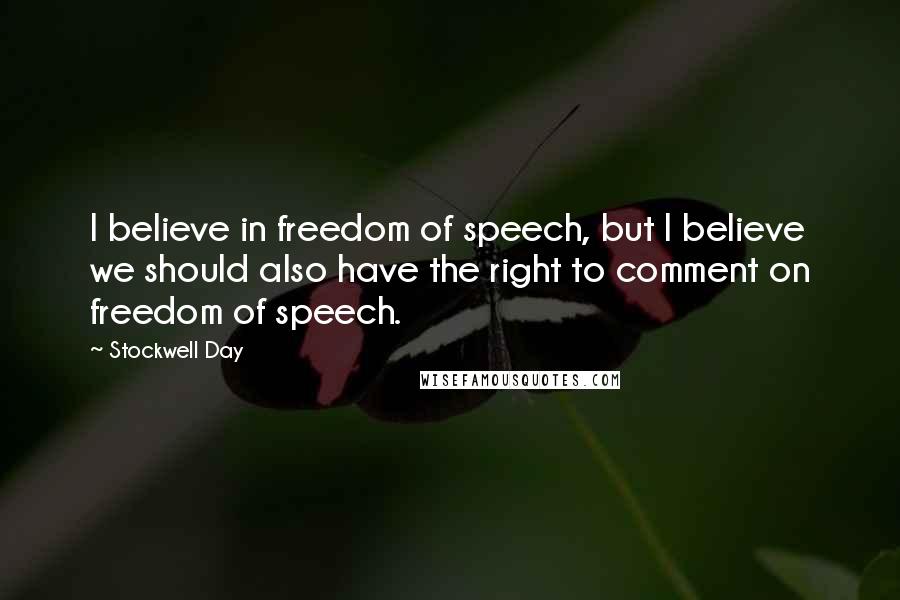 Stockwell Day Quotes: I believe in freedom of speech, but I believe we should also have the right to comment on freedom of speech.