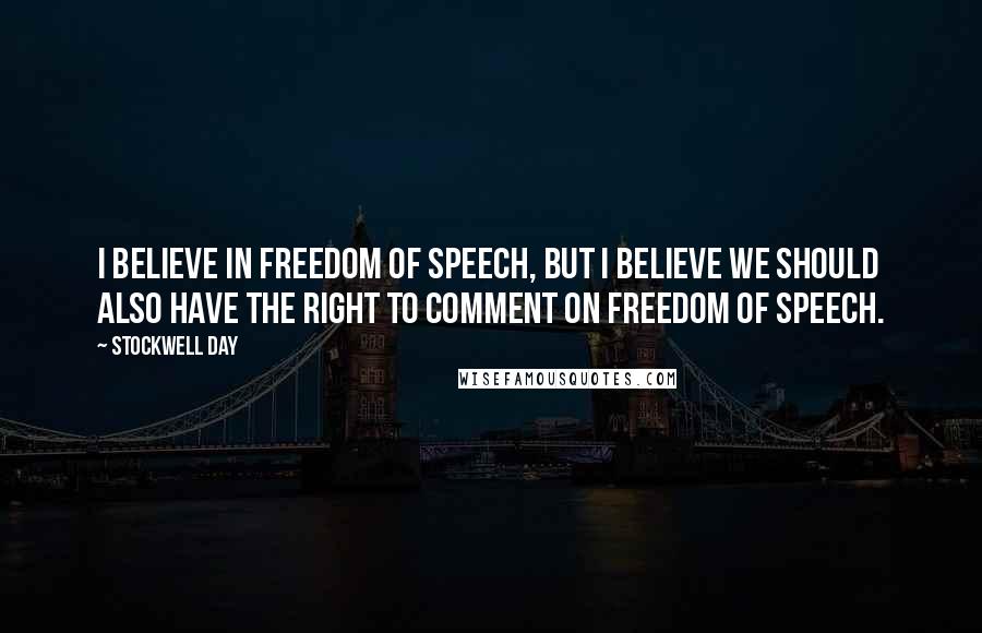 Stockwell Day Quotes: I believe in freedom of speech, but I believe we should also have the right to comment on freedom of speech.