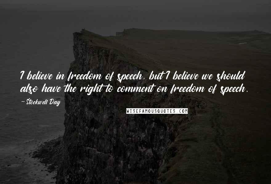 Stockwell Day Quotes: I believe in freedom of speech, but I believe we should also have the right to comment on freedom of speech.