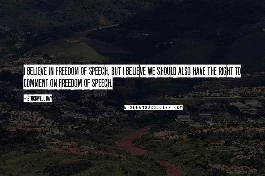 Stockwell Day Quotes: I believe in freedom of speech, but I believe we should also have the right to comment on freedom of speech.