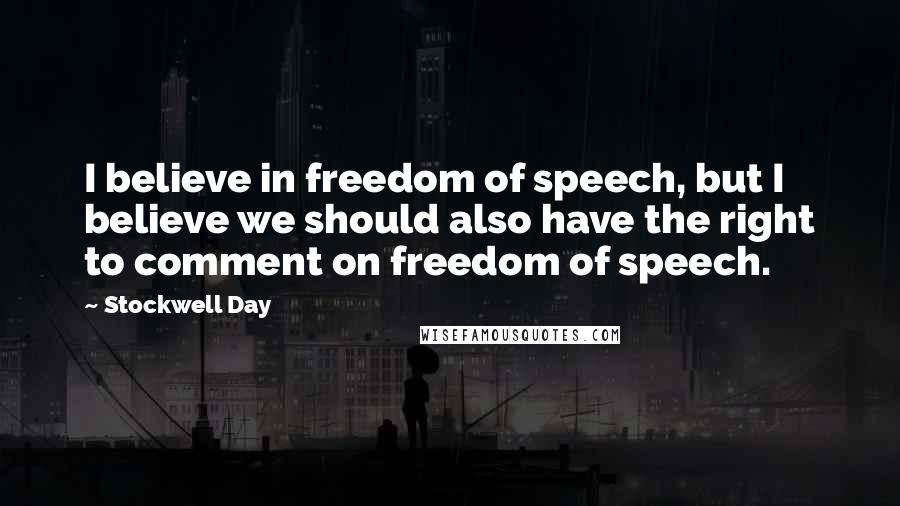 Stockwell Day Quotes: I believe in freedom of speech, but I believe we should also have the right to comment on freedom of speech.