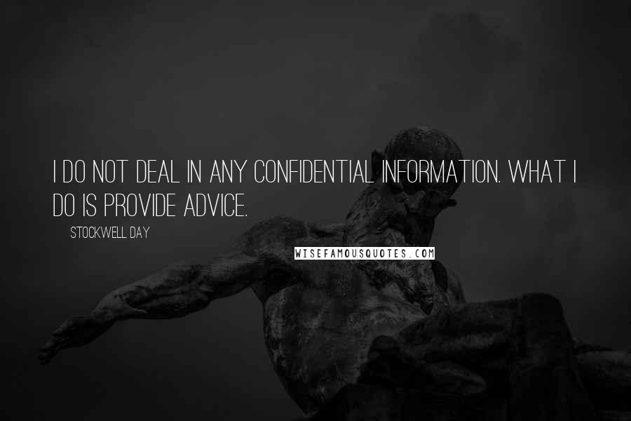 Stockwell Day Quotes: I do not deal in any confidential information. What I do is provide advice.