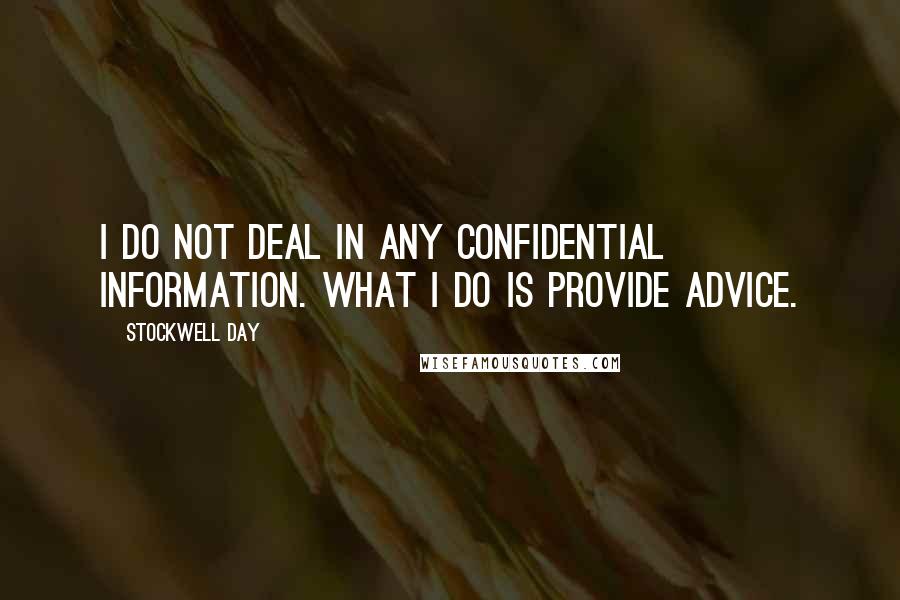 Stockwell Day Quotes: I do not deal in any confidential information. What I do is provide advice.