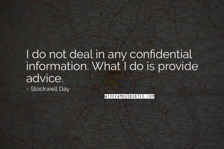 Stockwell Day Quotes: I do not deal in any confidential information. What I do is provide advice.