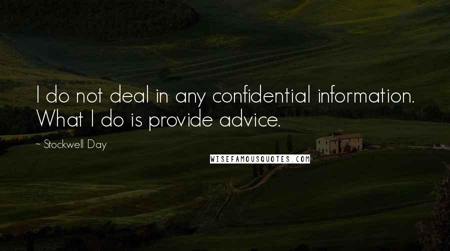 Stockwell Day Quotes: I do not deal in any confidential information. What I do is provide advice.