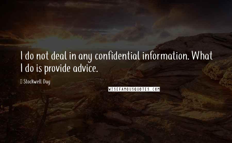 Stockwell Day Quotes: I do not deal in any confidential information. What I do is provide advice.