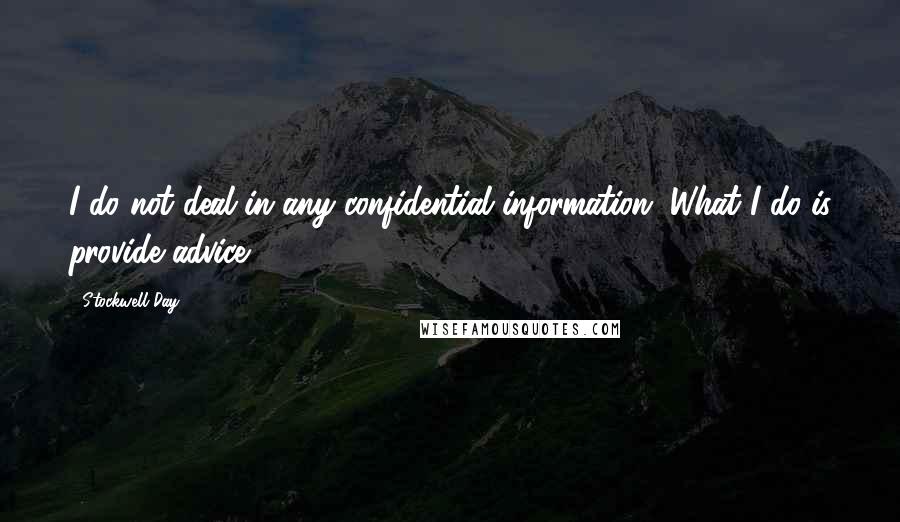 Stockwell Day Quotes: I do not deal in any confidential information. What I do is provide advice.