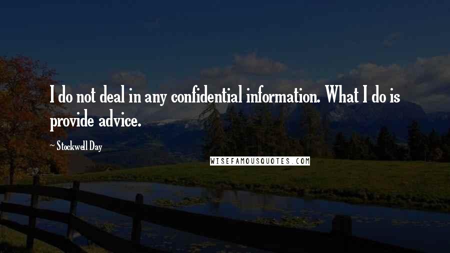 Stockwell Day Quotes: I do not deal in any confidential information. What I do is provide advice.