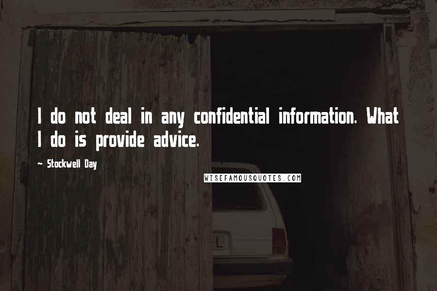 Stockwell Day Quotes: I do not deal in any confidential information. What I do is provide advice.