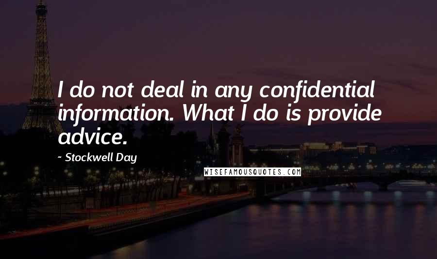 Stockwell Day Quotes: I do not deal in any confidential information. What I do is provide advice.