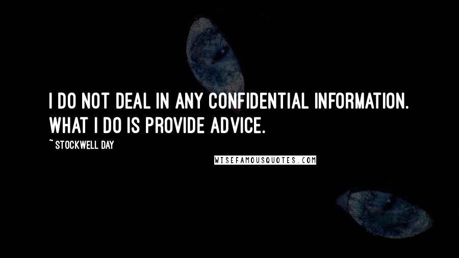 Stockwell Day Quotes: I do not deal in any confidential information. What I do is provide advice.