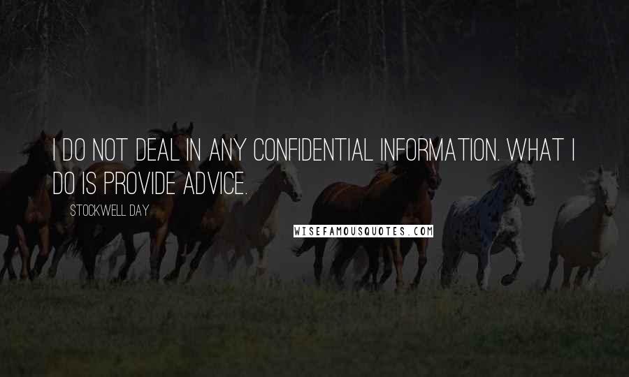 Stockwell Day Quotes: I do not deal in any confidential information. What I do is provide advice.