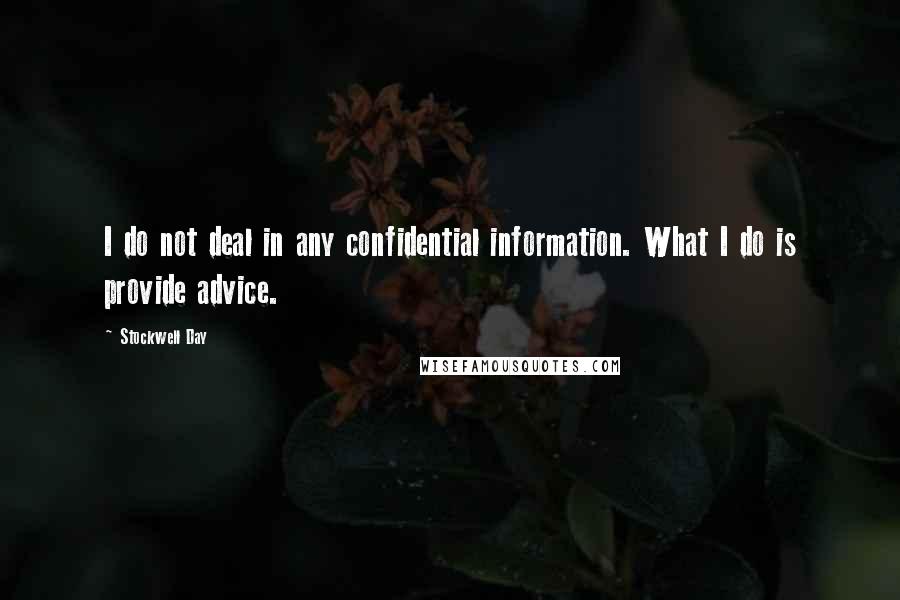 Stockwell Day Quotes: I do not deal in any confidential information. What I do is provide advice.