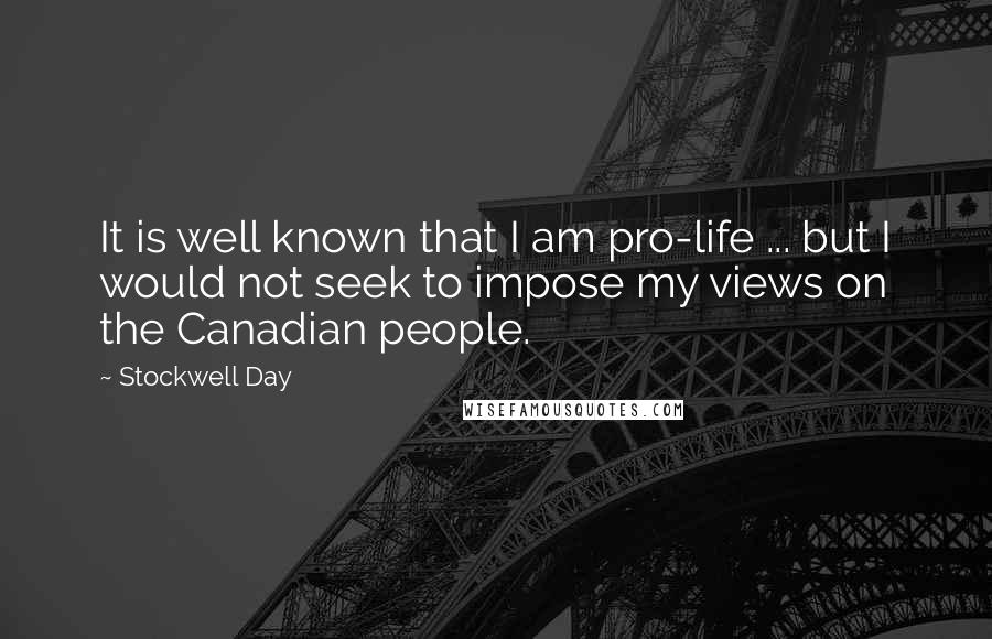 Stockwell Day Quotes: It is well known that I am pro-life ... but I would not seek to impose my views on the Canadian people.