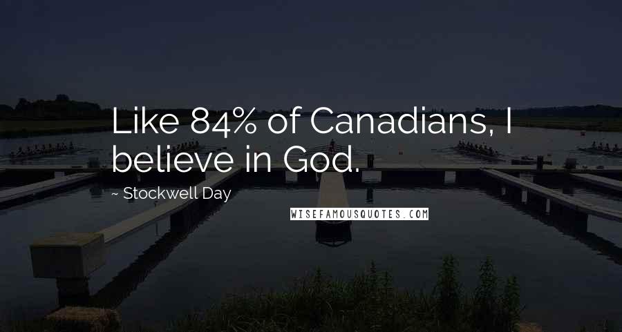 Stockwell Day Quotes: Like 84% of Canadians, I believe in God.