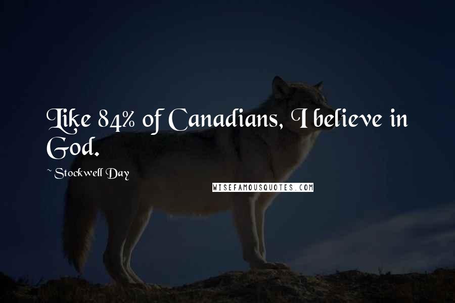 Stockwell Day Quotes: Like 84% of Canadians, I believe in God.