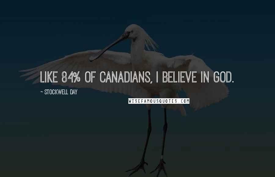 Stockwell Day Quotes: Like 84% of Canadians, I believe in God.