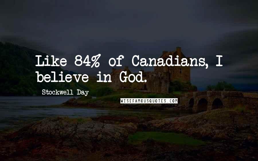 Stockwell Day Quotes: Like 84% of Canadians, I believe in God.