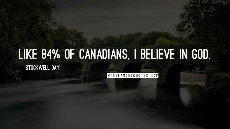 Stockwell Day Quotes: Like 84% of Canadians, I believe in God.