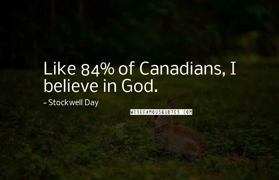 Stockwell Day Quotes: Like 84% of Canadians, I believe in God.