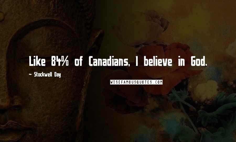 Stockwell Day Quotes: Like 84% of Canadians, I believe in God.