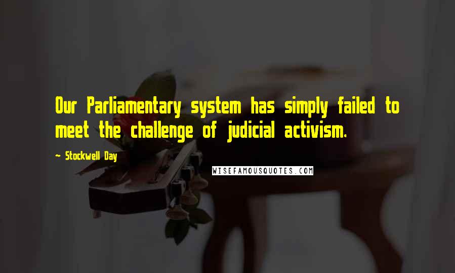 Stockwell Day Quotes: Our Parliamentary system has simply failed to meet the challenge of judicial activism.