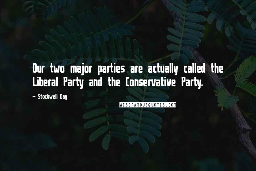 Stockwell Day Quotes: Our two major parties are actually called the Liberal Party and the Conservative Party.