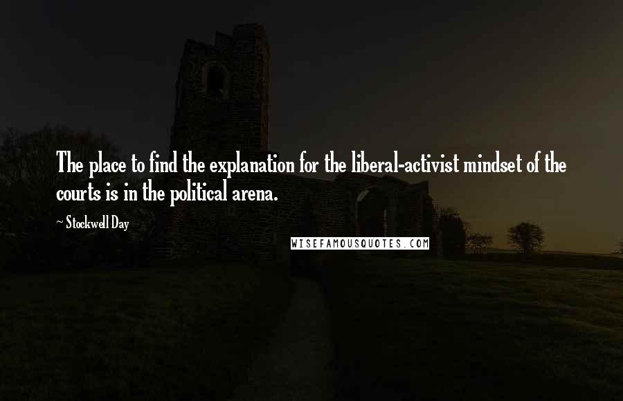 Stockwell Day Quotes: The place to find the explanation for the liberal-activist mindset of the courts is in the political arena.