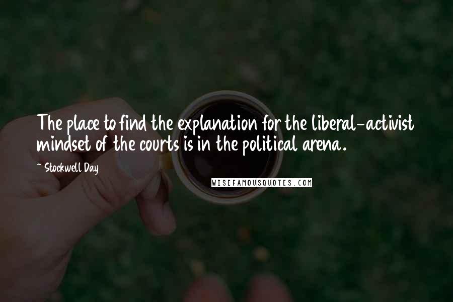 Stockwell Day Quotes: The place to find the explanation for the liberal-activist mindset of the courts is in the political arena.