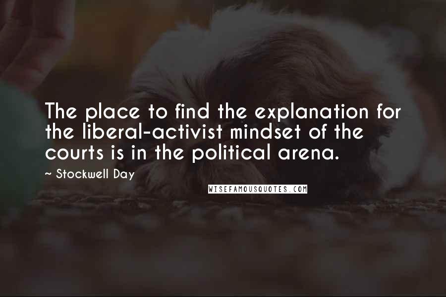 Stockwell Day Quotes: The place to find the explanation for the liberal-activist mindset of the courts is in the political arena.