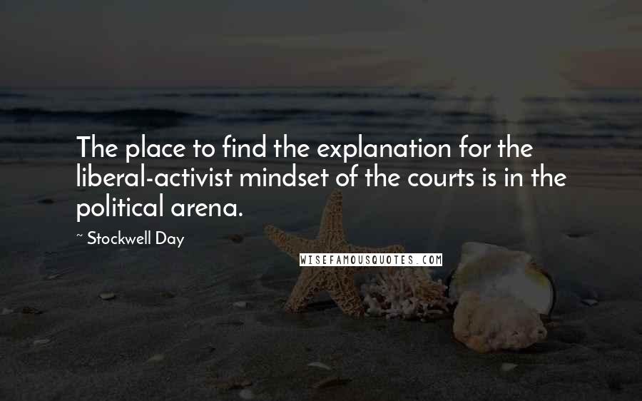 Stockwell Day Quotes: The place to find the explanation for the liberal-activist mindset of the courts is in the political arena.