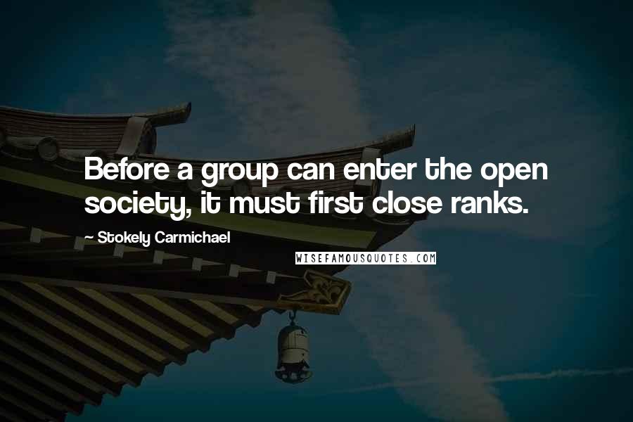 Stokely Carmichael Quotes: Before a group can enter the open society, it must first close ranks.