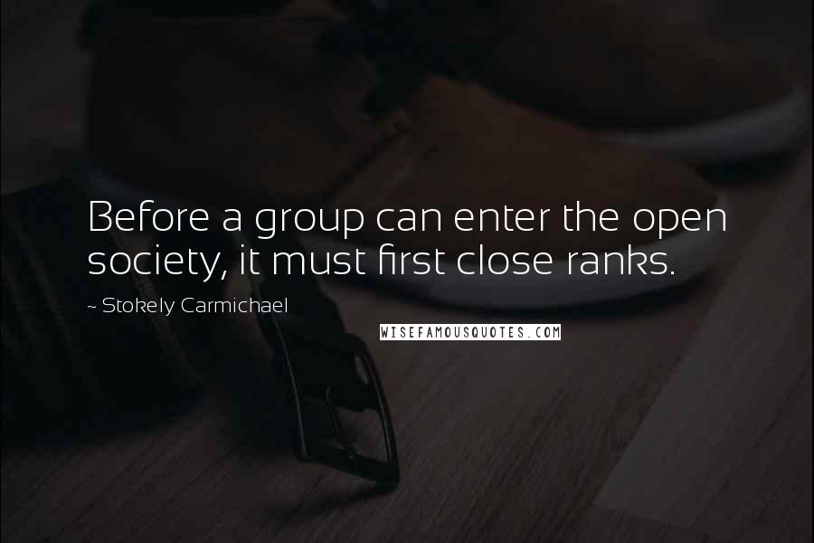 Stokely Carmichael Quotes: Before a group can enter the open society, it must first close ranks.