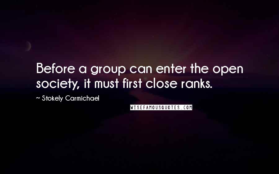 Stokely Carmichael Quotes: Before a group can enter the open society, it must first close ranks.